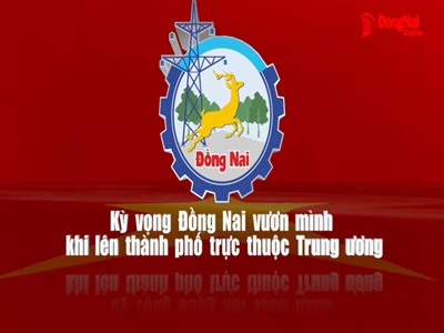 Kỳ vọng Đồng Nai vươn mình khi lên thành phố trực thuộc Trung ương